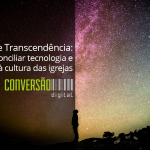 Relevância e Transcendência: como conciliar tecnologia e inovação à cultura das igrejas